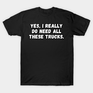 Yes I Really Do Need All These Trucks T-Shirt